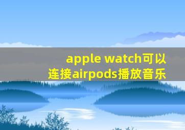 apple watch可以连接airpods播放音乐